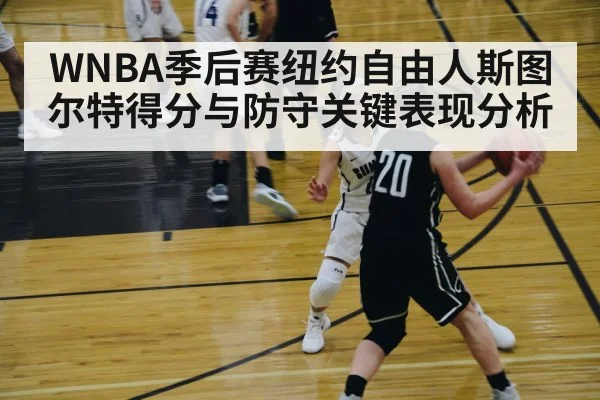 WNBA季后赛纽约自由人斯图尔特得分与防守关键表现分析