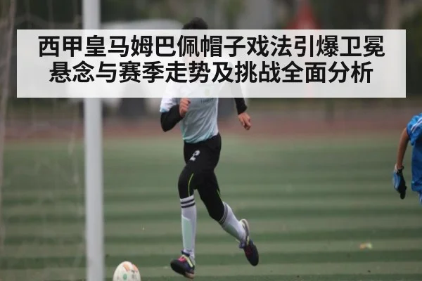 西甲皇马姆巴佩帽子戏法引爆卫冕悬念与赛季走势及挑战全面分析