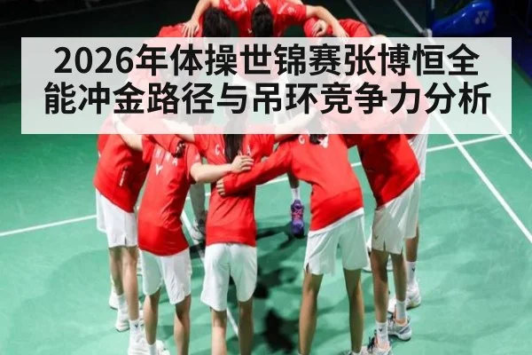 2026年体操世锦赛张博恒全能冲金路径与吊环竞争力分析