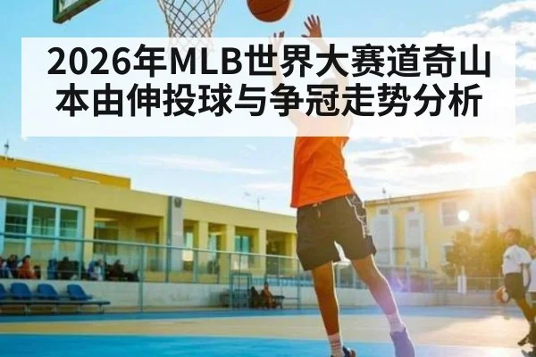 2026年MLB世界大赛道奇山本由伸投球与争冠走势分析