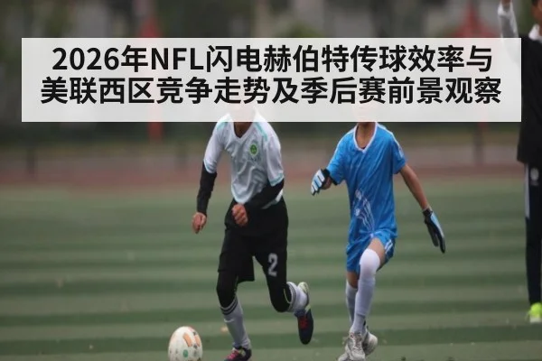 2026年NFL闪电赫伯特传球效率与美联西区竞争走势及季后赛前景观察